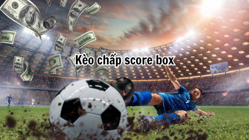 Kèo chấp Score Box - Kinh nghiệm cá cược bóng đá bất bại