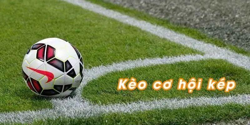 Kèo cơ hội kép - Cách tăng tỉ lệ chiến thắng trong cá cược