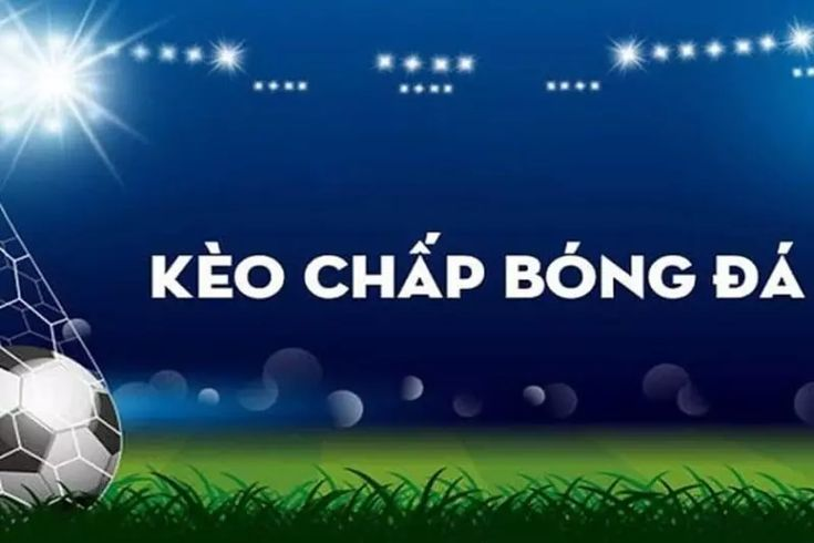 Kèo chấp - Kinh nghiệm cược chấp bóng đá hiệu quả thắng lớn dễ dàng