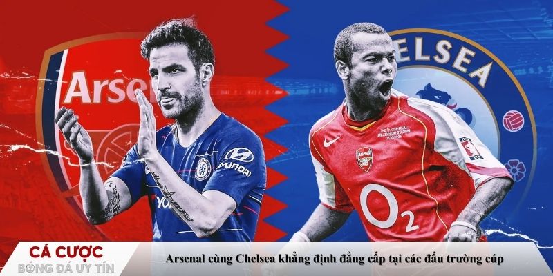 Arsenal cùng Chelsea khẳng định đẳng cấp tại các đấu trường cúp