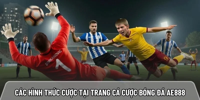 Điểm danh các hình thức cược nổi bật tại trang cá cược bóng đá AE888